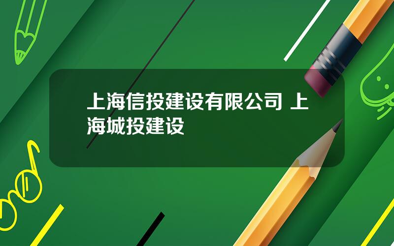 上海信投建设有限公司 上海城投建设